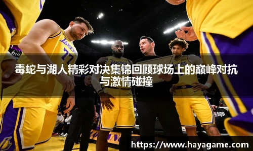 毒蛇与湖人精彩对决集锦回顾球场上的巅峰对抗与激情碰撞